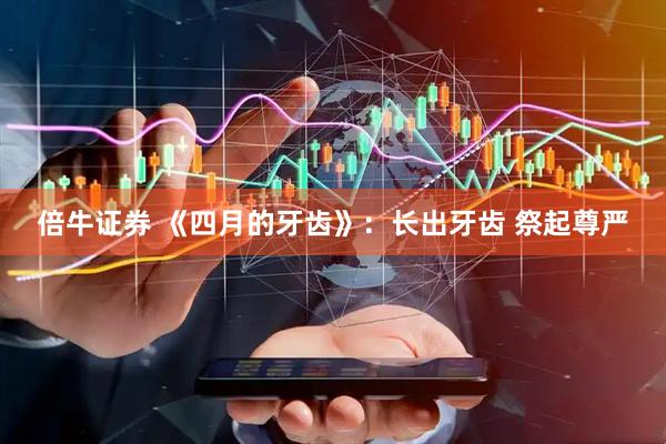 倍牛证券 《四月的牙齿》：长出牙齿 祭起尊严