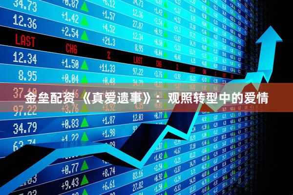 金垒配资 《真爱遗事》：观照转型中的爱情