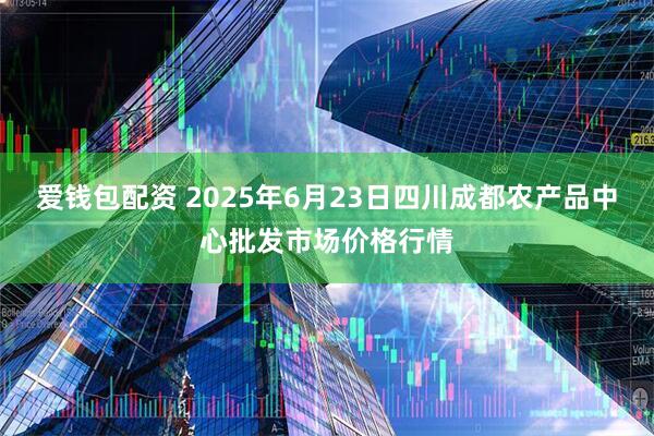 爱钱包配资 2025年6月23日四川成都农产品中心批发市场价格行情