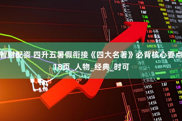 智财配资 四升五暑假衔接《四大名著》必背核心要点18页_人物_经典_时可