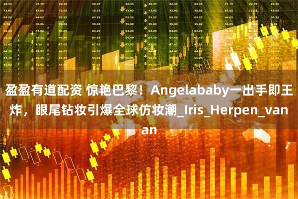 盈盈有道配资 惊艳巴黎！Angelababy一出手即王炸，眼尾钻妆引爆全球仿妆潮_Iris_Herpen_van