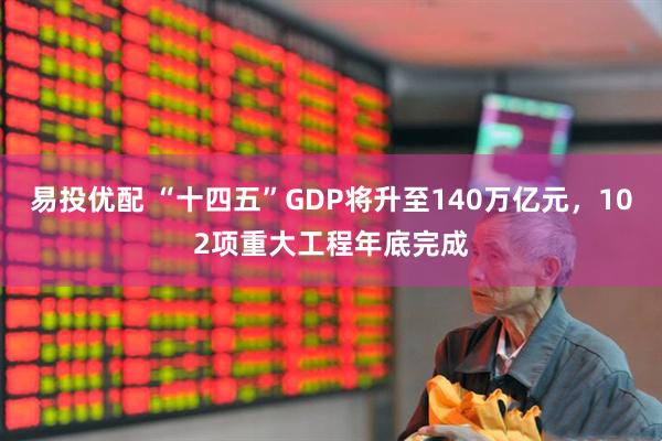 易投优配 “十四五”GDP将升至140万亿元，102项重大工程年底完成