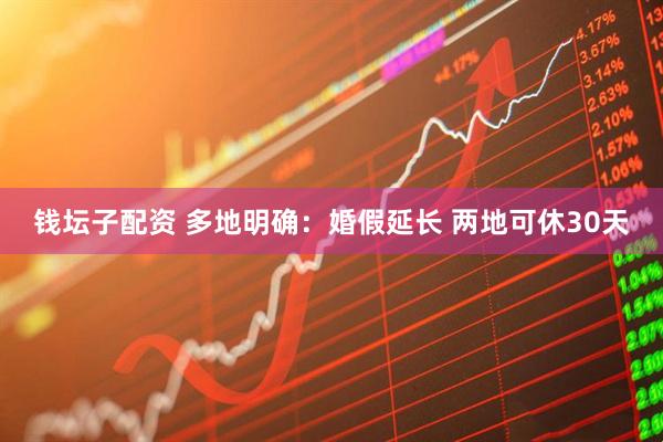 钱坛子配资 多地明确：婚假延长 两地可休30天