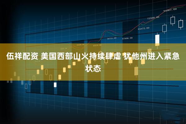 伍祥配资 美国西部山火持续肆虐 犹他州进入紧急状态