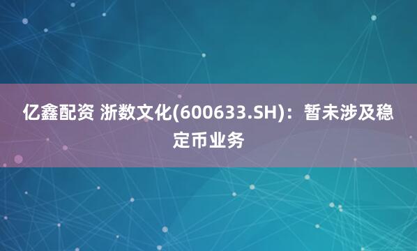 亿鑫配资 浙数文化(600633.SH)：暂未涉及稳定币业务