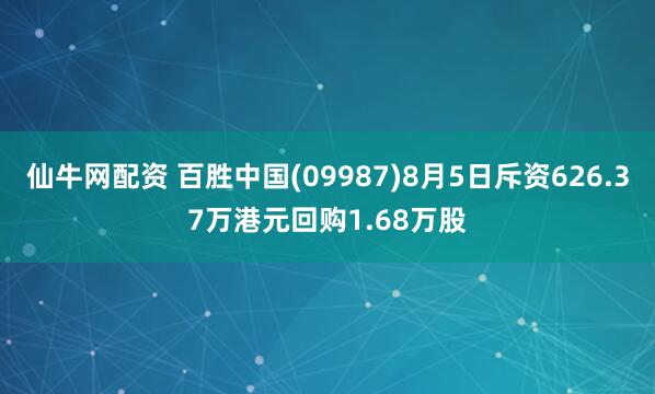 仙牛网配资 百胜中国(09987)8月5日斥资626.37万港元回购1.68万股