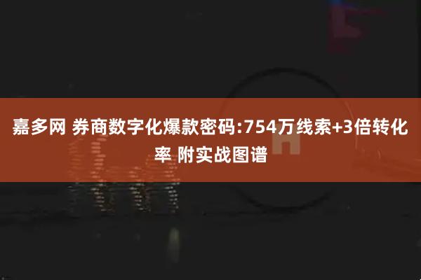 嘉多网 券商数字化爆款密码:754万线索+3倍转化率 附实战图谱
