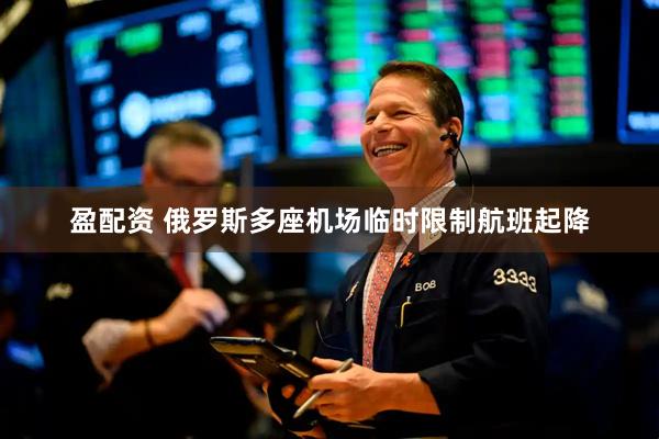 盈配资 俄罗斯多座机场临时限制航班起降