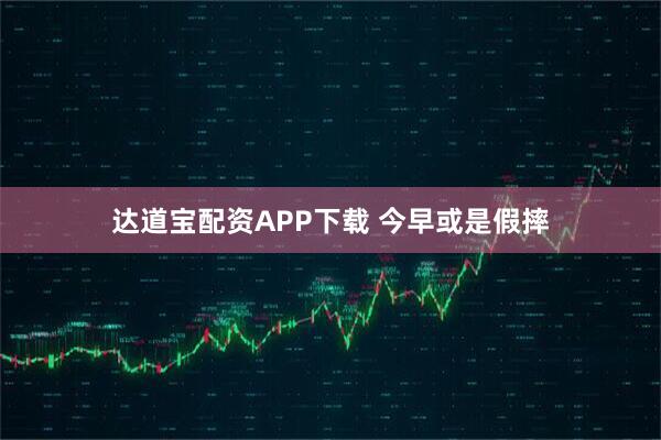 达道宝配资APP下载 今早或是假摔