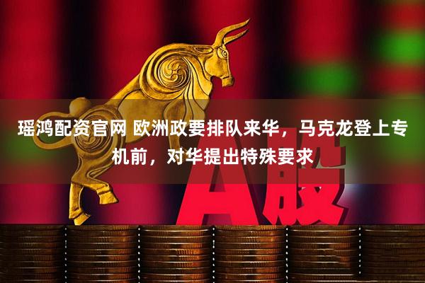 瑶鸿配资官网 欧洲政要排队来华，马克龙登上专机前，对华提出特殊要求