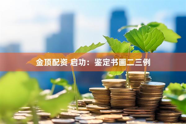 金顶配资 启功：鉴定书画二三例